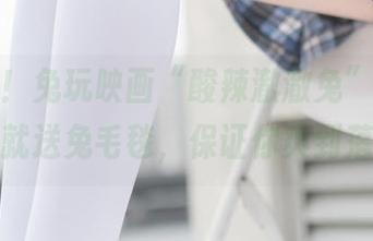 免费！！兔玩映画“酸辣澈澈兔”写真，报名就送兔毛毯，保证你爽到落泪！