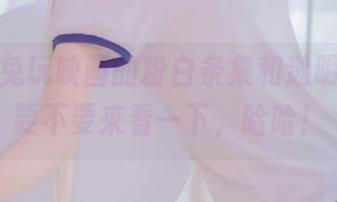这就是兔玩映画的粉白条集和透明jk！你要不要来看一下，哈哈！