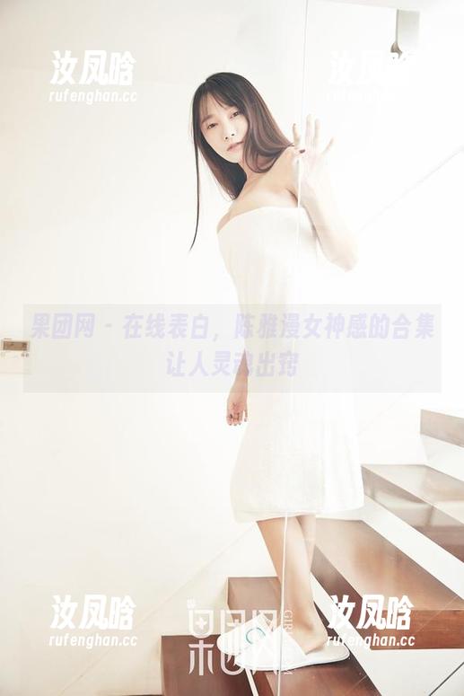 果团网 - 在线表白，陈雅漫女神感的合集让人灵魂出窍