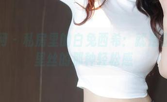 秀人网 – 私房里的白兔西希：就是喜欢裤里丝的那种轻松感