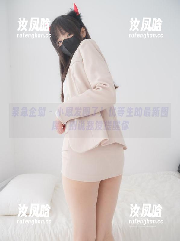 紧急企划-小恩 紧急企划 - 小恩发图了!优等生的最新图库,别说我没提醒你